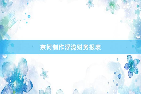 奈何制作浮浅财务报表
